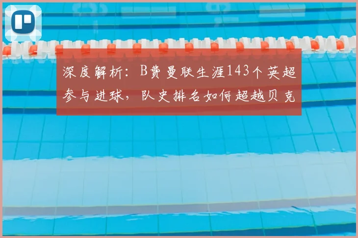 深度解析：B费曼联生涯143个英超参与进球，队史排名如何超越贝克汉姆？