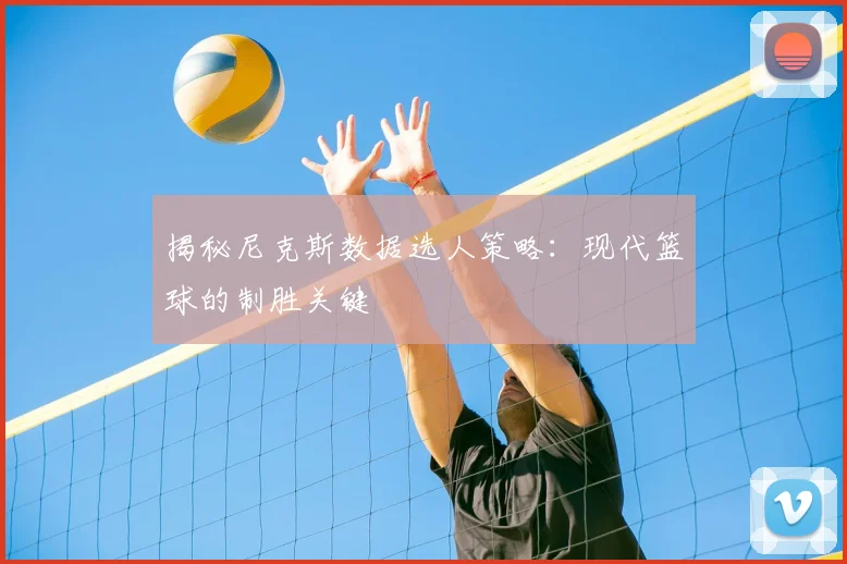 揭秘尼克斯数据选人策略：现代篮球的制胜关键