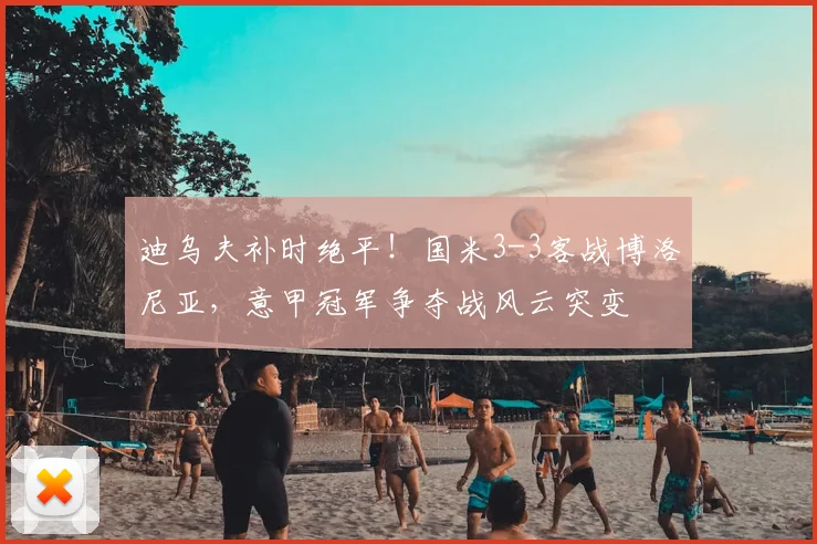 迪乌夫补时绝平！国米3-3客战博洛尼亚，意甲冠军争夺战风云突变