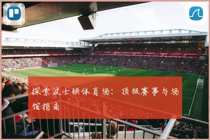 探索波士顿体育场：顶级赛事与场馆指南
