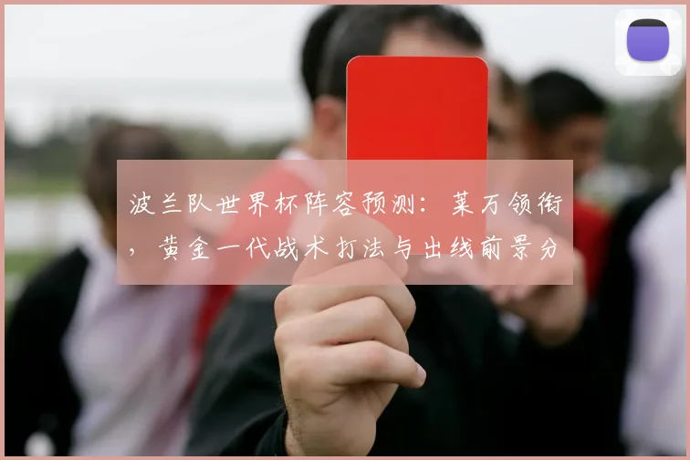 波兰队世界杯阵容预测：莱万领衔，黄金一代战术打法与出线前景分析