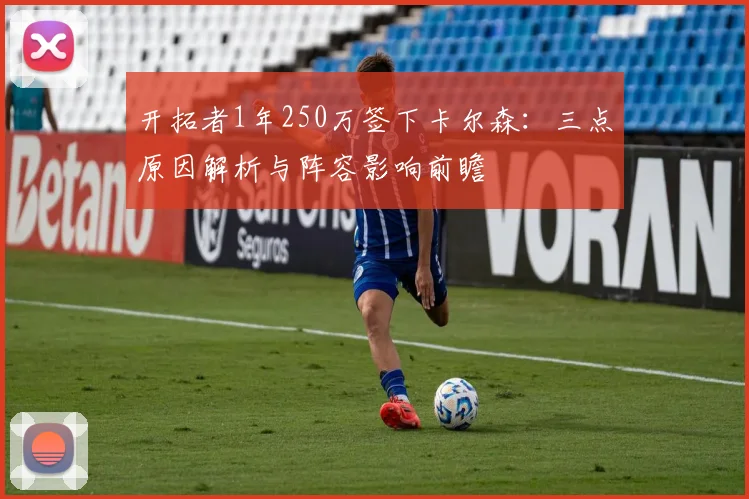 开拓者1年250万签下卡尔森:三点原因解析与阵容影响前瞻