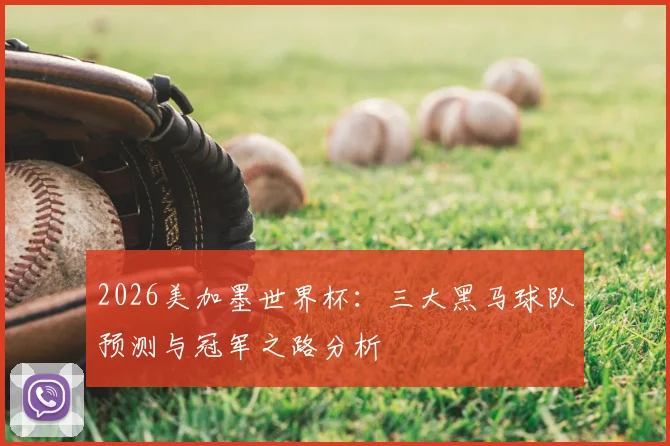 2026美加墨世界杯：三大黑马球队预测与冠军之路分析