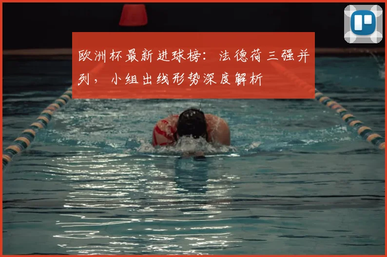欧洲杯最新进球榜：法德荷三强并列，小组出线形势深度解析
