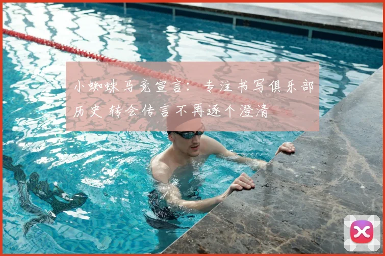 小蜘蛛马竞宣言:专注书写俱乐部历史 转会传言不再逐个澄清